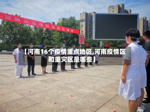 【河南16个疫情重点地区,河南疫情区和重灾区是哪些】-第3张图片
