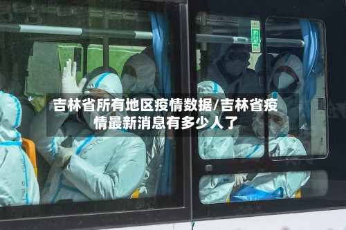 吉林省所有地区疫情数据/吉林省疫情最新消息有多少人了