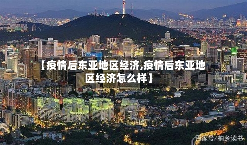 【疫情后东亚地区经济,疫情后东亚地区经济怎么样】