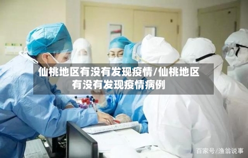 仙桃地区有没有发现疫情/仙桃地区有没有发现疫情病例