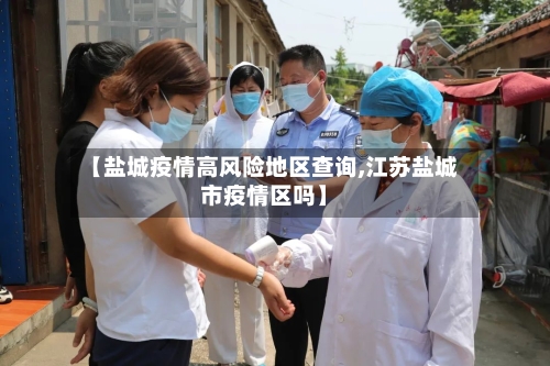 【盐城疫情高风险地区查询,江苏盐城市疫情区吗】