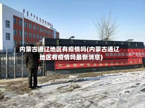 内蒙古通辽地区有疫情吗(内蒙古通辽地区有疫情吗最新消息)-第2张图片