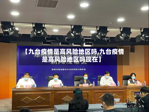 【九台疫情是高风险地区吗,九台疫情是高风险地区吗现在】-第2张图片