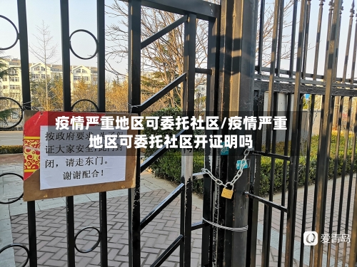 疫情严重地区可委托社区/疫情严重地区可委托社区开证明吗