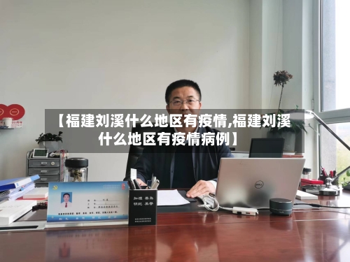 【福建刘溪什么地区有疫情,福建刘溪什么地区有疫情病例】
