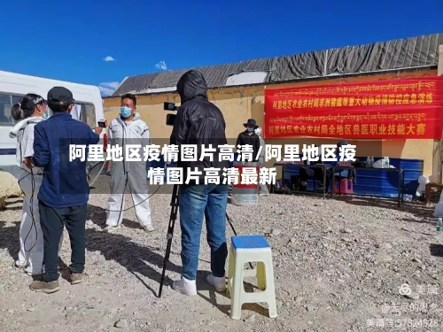 阿里地区疫情图片高清/阿里地区疫情图片高清最新
