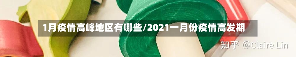 1月疫情高峰地区有哪些/2021一月份疫情高发期