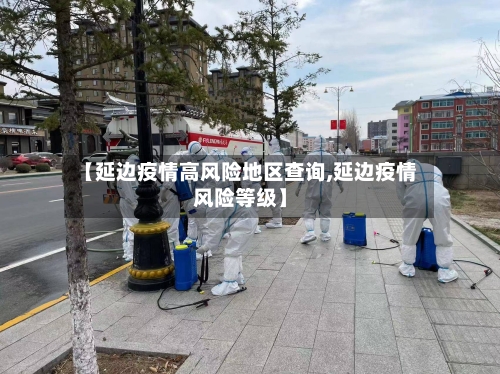 【延边疫情高风险地区查询,延边疫情风险等级】-第2张图片