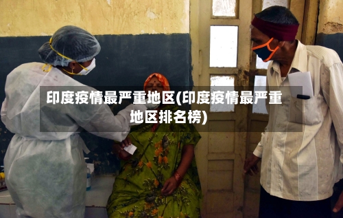 印度疫情最严重地区(印度疫情最严重地区排名榜)-第3张图片