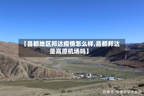 【昌都地区邦达疫情怎么样,昌都邦达是高原机场吗】