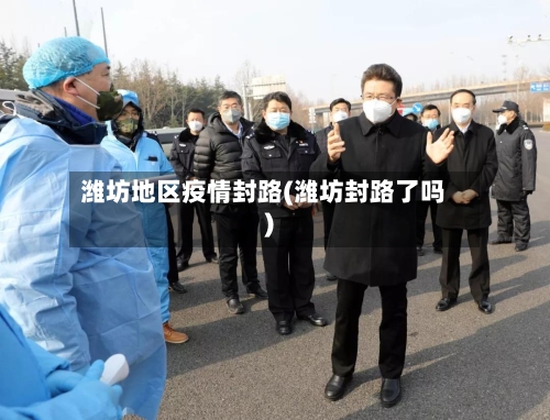 潍坊地区疫情封路(潍坊封路了吗)-第3张图片