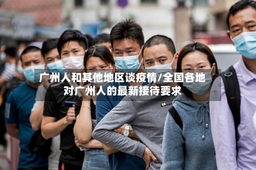 广州人和其他地区谈疫情/全国各地对广州人的最新接待要求