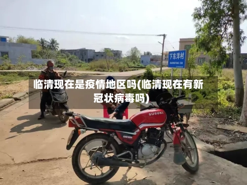 临清现在是疫情地区吗(临清现在有新冠状病毒吗)-第2张图片