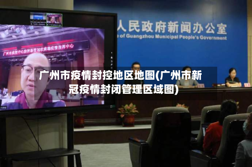 广州市疫情封控地区地图(广州市新冠疫情封闭管理区域图)