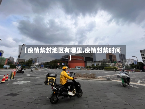 【疫情禁封地区有哪里,疫情封禁时间】-第2张图片
