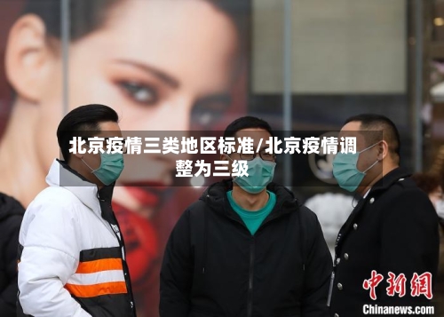 北京疫情三类地区标准/北京疫情调整为三级-第2张图片