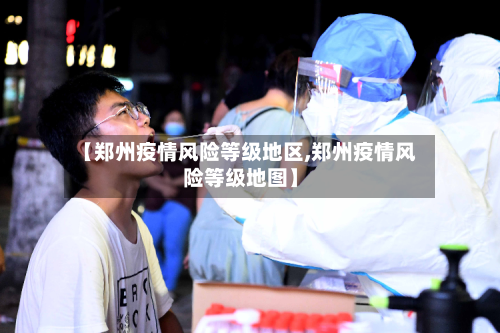 【郑州疫情风险等级地区,郑州疫情风险等级地图】