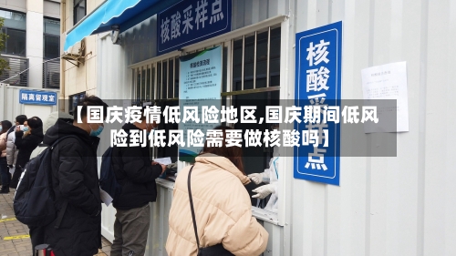 【国庆疫情低风险地区,国庆期间低风险到低风险需要做核酸吗】-第2张图片