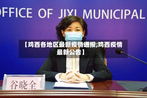 【鸡西各地区最新疫情通报,鸡西疫情最新公告】
