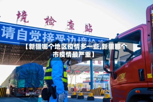 【新疆哪个地区疫情多一些,新疆那个市疫情最严重】-第3张图片