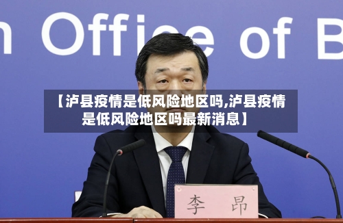 【泸县疫情是低风险地区吗,泸县疫情是低风险地区吗最新消息】