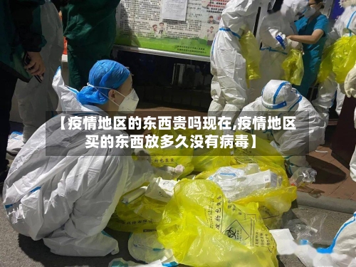 【疫情地区的东西贵吗现在,疫情地区买的东西放多久没有病毒】
