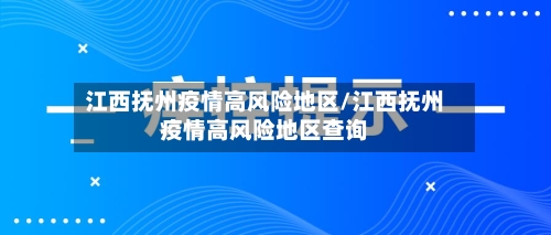 江西抚州疫情高风险地区/江西抚州疫情高风险地区查询