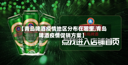 【青岛啤酒疫情地区分布在哪里,青岛啤酒疫情促销方案】-第3张图片