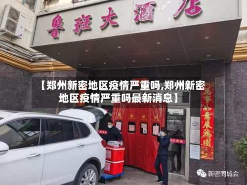 【郑州新密地区疫情严重吗,郑州新密地区疫情严重吗最新消息】-第2张图片