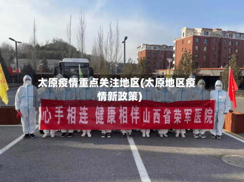 太原疫情重点关注地区(太原地区疫情新政策)-第2张图片