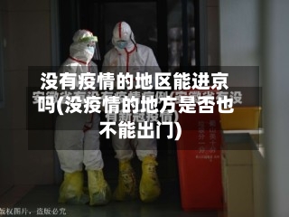 没有疫情的地区能进京吗(没疫情的地方是否也不能出门)