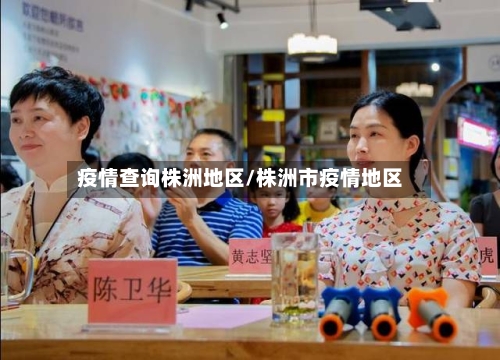 疫情查询株洲地区/株洲市疫情地区-第2张图片