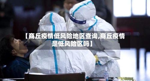 【商丘疫情低风险地区查询,商丘疫情是低风险区吗】-第2张图片