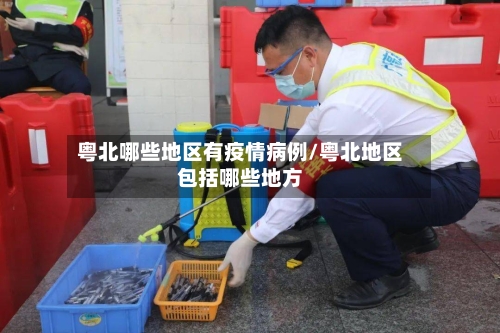 粤北哪些地区有疫情病例/粤北地区包括哪些地方-第2张图片