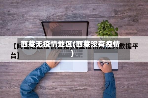西藏无疫情地区(西藏没有疫情)