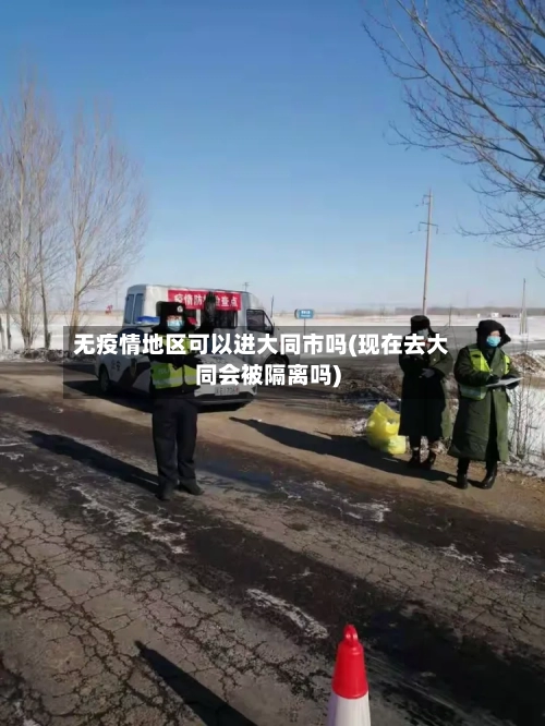 无疫情地区可以进大同市吗(现在去大同会被隔离吗)