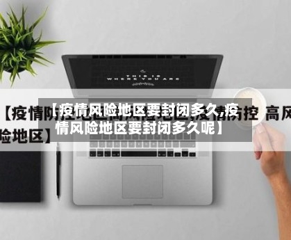 【疫情风险地区要封闭多久,疫情风险地区要封闭多久呢】