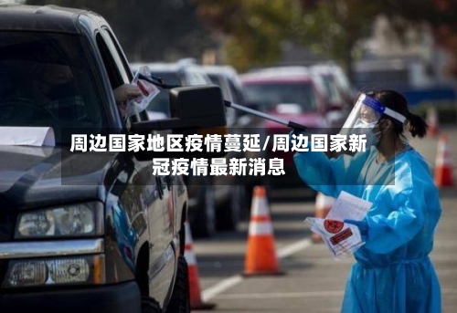 周边国家地区疫情蔓延/周边国家新冠疫情最新消息-第2张图片