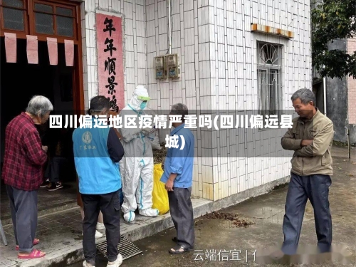 四川偏远地区疫情严重吗(四川偏远县城)-第2张图片