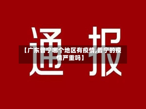 【广东普宁哪个地区有疫情,普宁的疫情严重吗】
