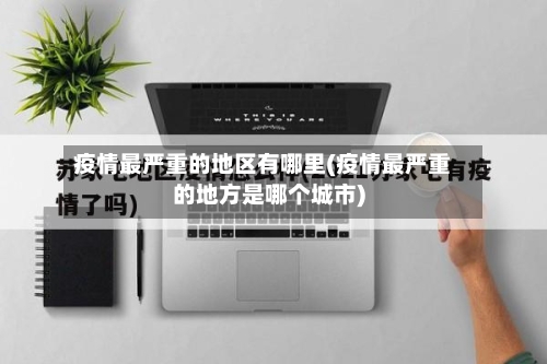 疫情最严重的地区有哪里(疫情最严重的地方是哪个城市)-第2张图片