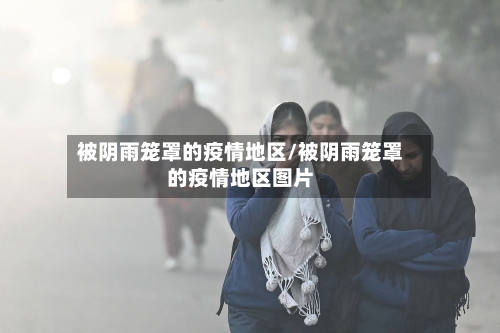 被阴雨笼罩的疫情地区/被阴雨笼罩的疫情地区图片-第3张图片