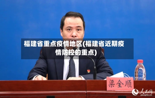 福建省重点疫情地区(福建省近期疫情防控的重点)