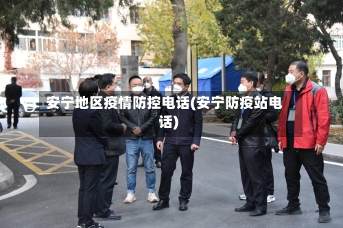 安宁地区疫情防控电话(安宁防疫站电话)