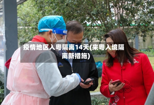 疫情地区入粤隔离14天(来粤入境隔离新措施)-第2张图片