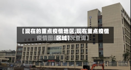 【现在的重点疫情地区,现在重点疫情区域】-第2张图片