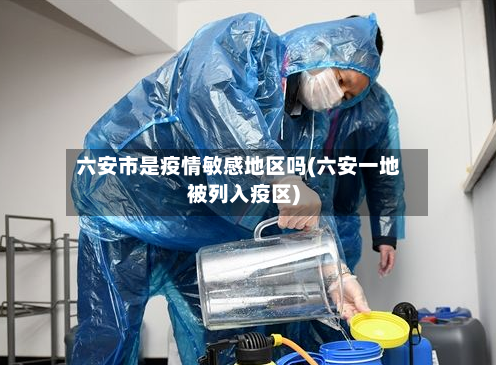六安市是疫情敏感地区吗(六安一地被列入疫区)-第2张图片