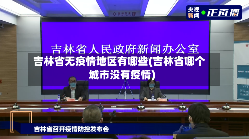 吉林省无疫情地区有哪些(吉林省哪个城市没有疫情)-第3张图片