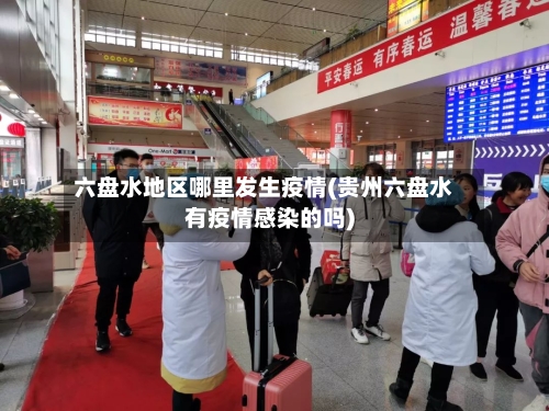 六盘水地区哪里发生疫情(贵州六盘水有疫情感染的吗)