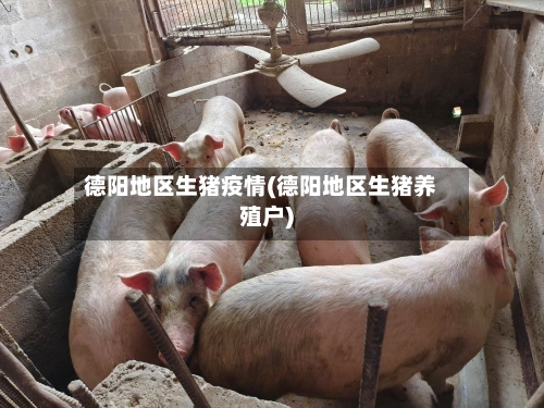 德阳地区生猪疫情(德阳地区生猪养殖户)